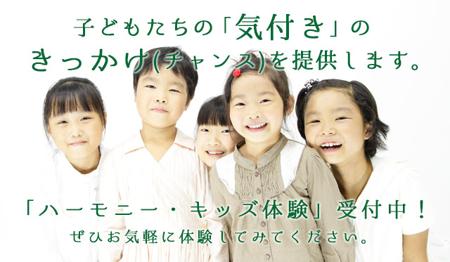 子どもたちの「気付き」のきっかけ（チャンス）を提供します。「ハーモニー・キッズ体験」受付中！ぜひお気軽に体験してみてください。